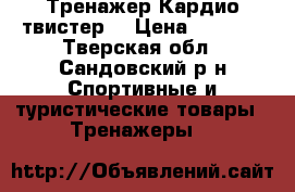 Тренажер Кардио твистер  › Цена ­ 3 000 - Тверская обл., Сандовский р-н Спортивные и туристические товары » Тренажеры   